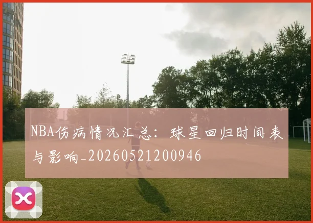 NBA伤病情况汇总：球星回归时间表与影响_20260521200946