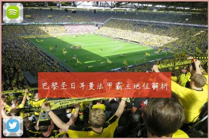 巴黎圣日耳曼法甲霸主地位解析