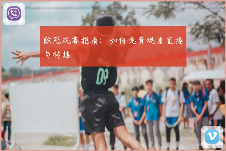 欧冠观赛指南：如何免费观看直播与转播