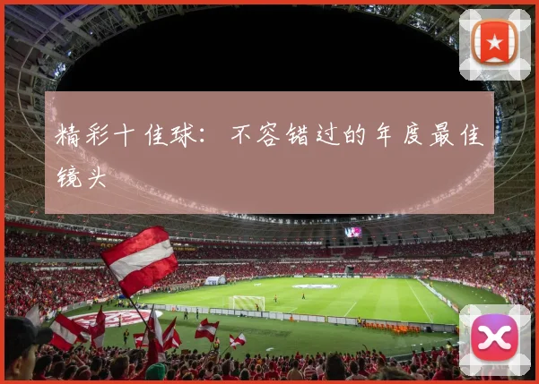 精彩十佳球：不容错过的年度最佳镜头