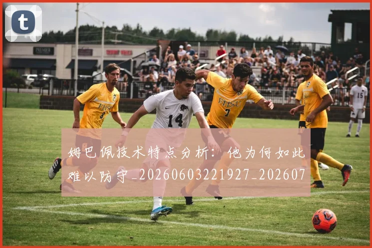 姆巴佩技术特点分析:他为何如此难以防守_20260603221927_20260707023840
