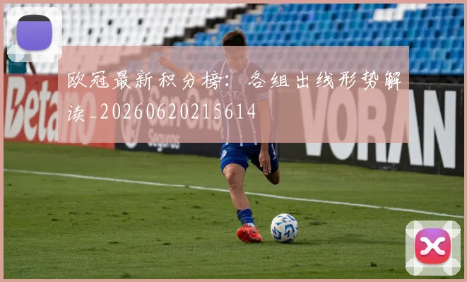 欧冠最新积分榜：各组出线形势解读_20260620215614