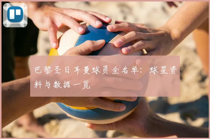 巴黎圣日耳曼球员全名单：球星资料与数据一览