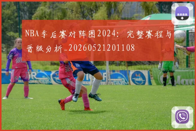 NBA季后赛对阵图2024：完整赛程与晋级分析_20260521201108