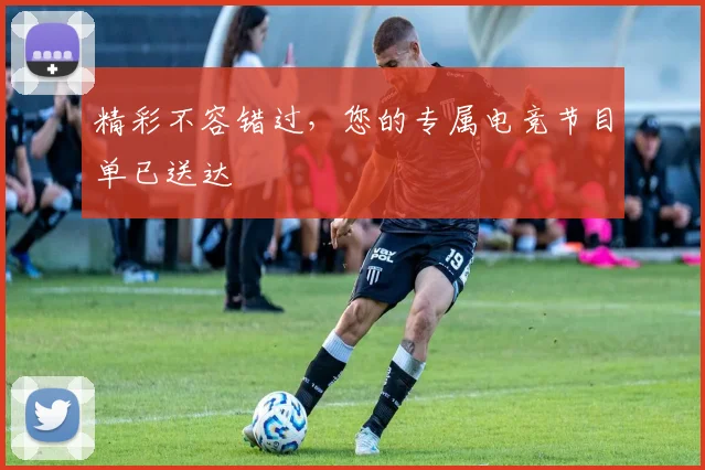精彩不容错过，您的专属电竞节目单已送达