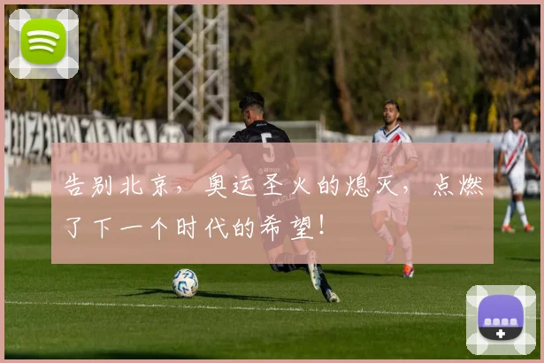 告别北京，奥运圣火的熄灭，点燃了下一个时代的希望！