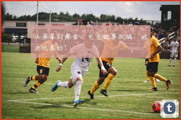 从屏幕到舞台，电竞故事改编，这次玩真的！