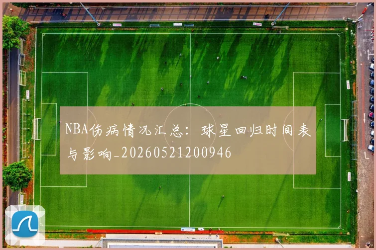 NBA伤病情况汇总:球星回归时间表与影响_20260521200946