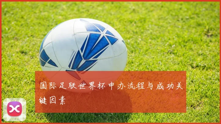 国际足联世界杯申办流程与成功关键因素