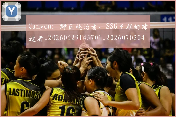 Canyon：野区统治者，SSG王朝的缔造者_20260529145701_20260702041357