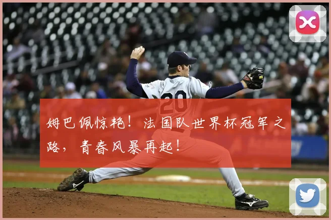 姆巴佩惊艳!法国队世界杯冠军之路,青春风暴再起!