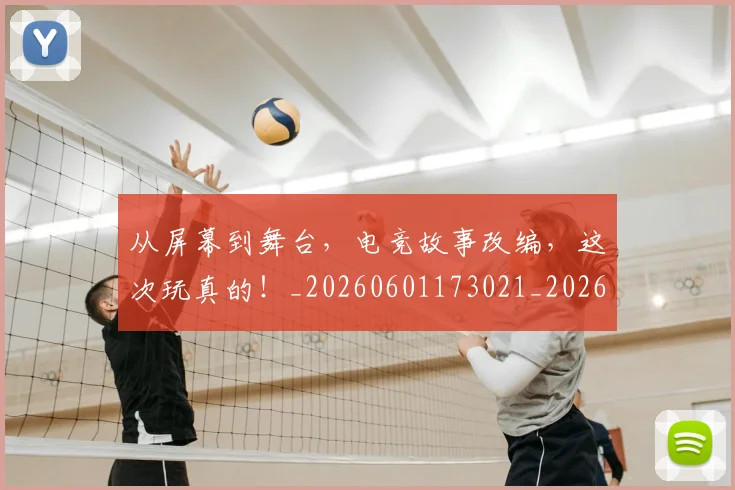 从屏幕到舞台,电竞故事改编,这次玩真的!_20260601173021_20260703214450