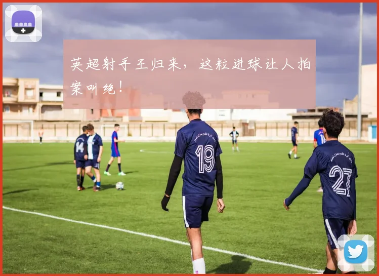 英超射手王归来，这粒进球让人拍案叫绝！