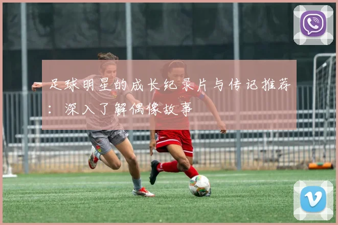 足球明星的成长纪录片与传记推荐:深入了解偶像故事