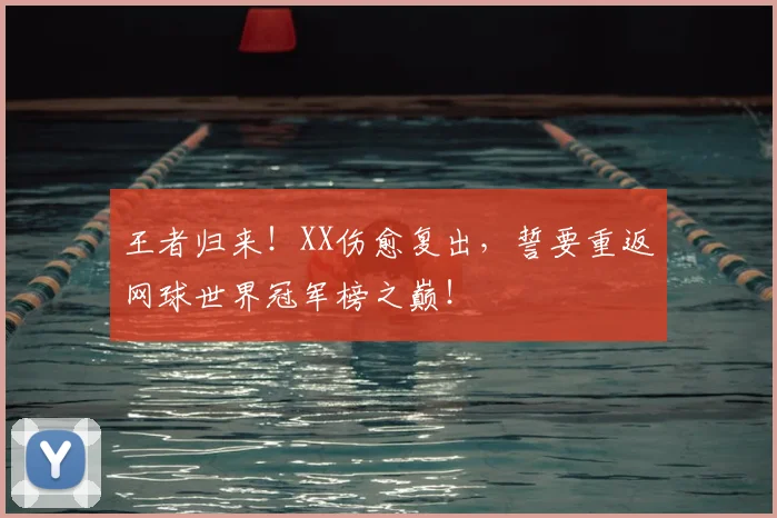 王者归来！XX伤愈复出，誓要重返网球世界冠军榜之巅！