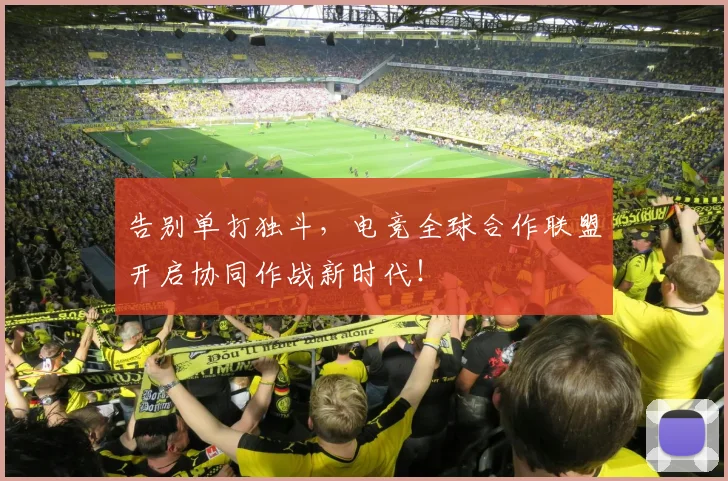 告别单打独斗，电竞全球合作联盟开启协同作战新时代！