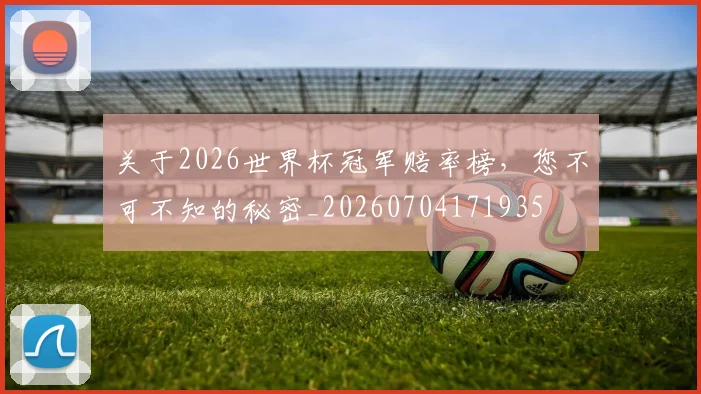 关于2026世界杯冠军赔率榜,您不可不知的秘密_20260704171935